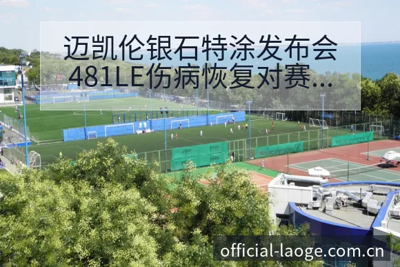迈凯伦银石特涂发布会481LE伤病恢复对赛程阵容影响分析 - 老哥网